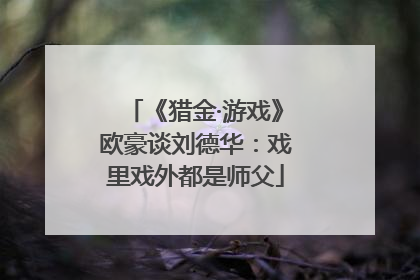 《猎金·游戏》欧豪谈刘德华：戏里戏外都是师父