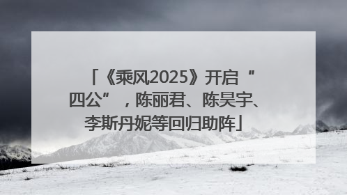 《乘风2025》开启“四公”，陈丽君、陈昊宇、李斯丹妮等回归助阵