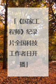 《国家工程师》纪录片全国科技工作者日开播