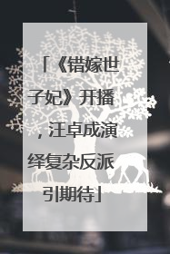 《错嫁世子妃》开播，汪卓成演绎复杂反派引期待