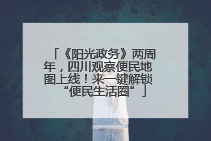 《阳光政务》两周年，四川观察便民地图上线！来一键解锁“便民生活圈”