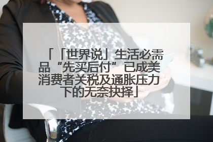 「世界说」生活必需品“先买后付”已成美消费者关税及通胀压力下的无奈抉择
