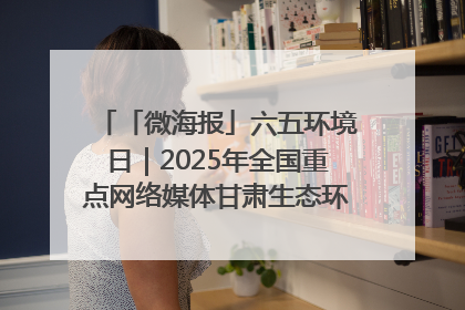 「微海报」六五环境日｜2025年全国重点网络媒体甘肃生态环保行走进凉州区