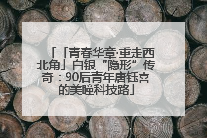 「青春华章·重走西北角」白银“隐形”传奇：90后青年唐钰喜的美瞳科技路