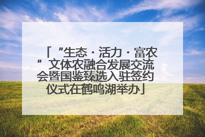 “生态・活力・富农”文体农融合发展交流会暨国鉴臻选入驻签约仪式在鹤鸣湖举办