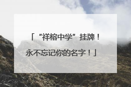 “祥榕中学”挂牌！永不忘记你的名字！