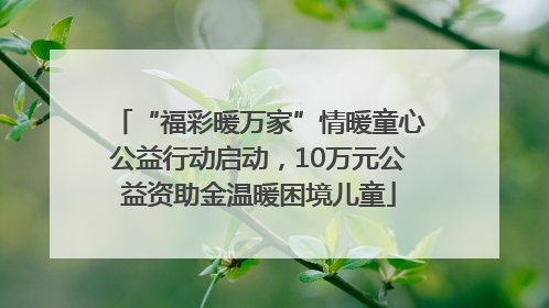 “福彩暖万家”情暖童心公益行动启动，10万元公益资助金温暖困境儿童