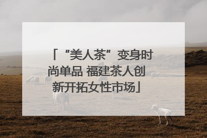 “美人茶”变身时尚单品 福建茶人创新开拓女性市场