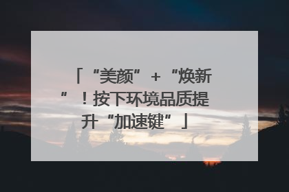 “美颜”+“焕新”！按下环境品质提升“加速键”