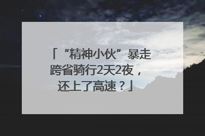 “精神小伙”暴走跨省骑行2天2夜，还上了高速？