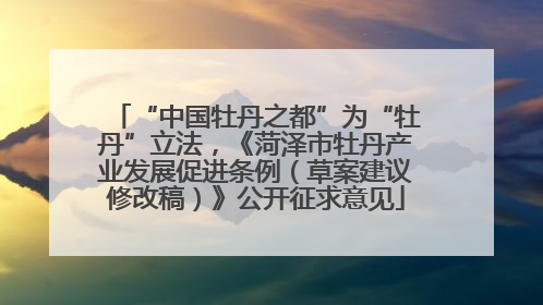 “中国牡丹之都”为“牡丹”立法，《菏泽市牡丹产业发展促进条例（草案建议修改稿）》公开征求意见