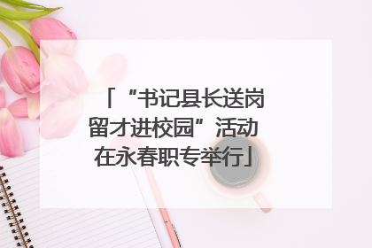 “书记县长送岗留才进校园”活动在永春职专举行