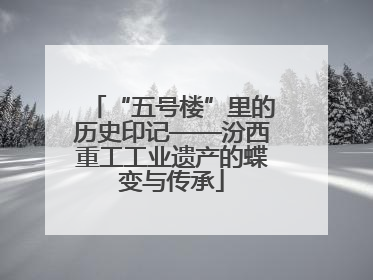 “五号楼”里的历史印记——汾西重工工业遗产的蝶变与传承