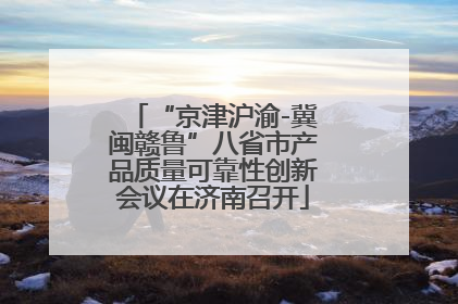 “京津沪渝-冀闽赣鲁”八省市产品质量可靠性创新会议在济南召开