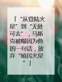 “从登陆火星”到“无处可去”，马斯克被曝因为他的一句话，放弃“殖民火星”