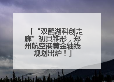 “双鹤湖科创走廊”初具雏形，郑州航空港黄金轴线规划出炉！