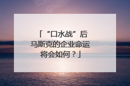 “口水战”后 马斯克的企业命运将会如何？