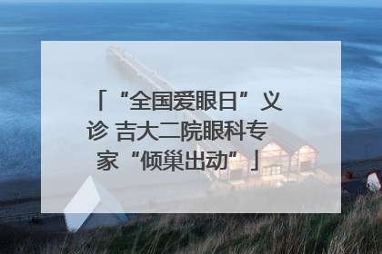 “全国爱眼日”义诊 吉大二院眼科专家“倾巢出动”