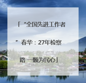 “全国先进工作者”春华：27年检察路 一颗为民心
