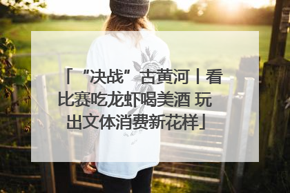 “决战”古黄河丨看比赛吃龙虾喝美酒 玩出文体消费新花样