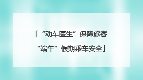 “动车医生”保障旅客“端午”假期乘车安全