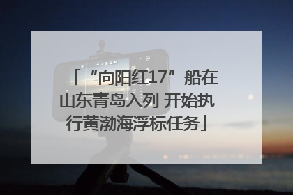 “向阳红17”船在山东青岛入列 开始执行黄渤海浮标任务