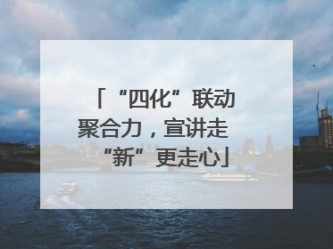 “四化”联动聚合力，宣讲走“新”更走心