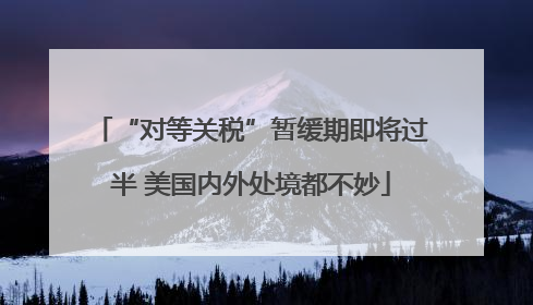 “对等关税”暂缓期即将过半 美国内外处境都不妙