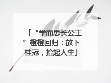 “学而思长公主”橙橙回归：放下桂冠，拾起人生