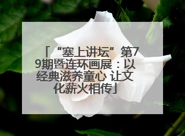 “塞上讲坛”第79期暨连环画展：以经典滋养童心 让文化薪火相传
