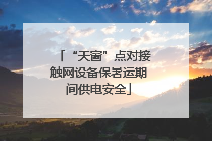 “天窗”点对接触网设备保暑运期间供电安全