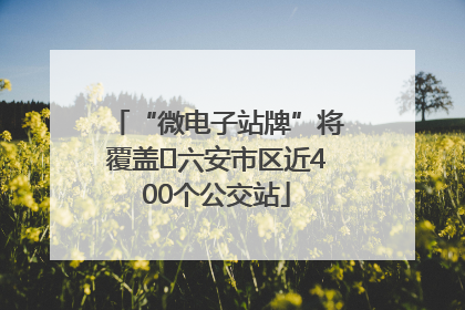 “微电子站牌”将覆盖﻿六安市区近400个公交站