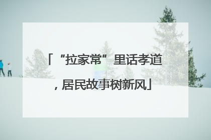 “拉家常”里话孝道，居民故事树新风