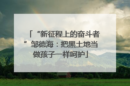 “新征程上的奋斗者”邹德海：把黑土地当做孩子一样呵护