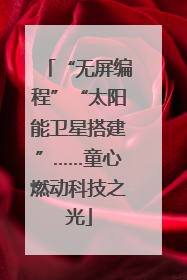 “无屏编程”“太阳能卫星搭建”……童心燃动科技之光