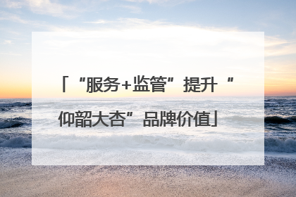 “服务+监管”提升“仰韶大杏”品牌价值