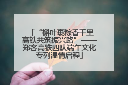 “槲叶裹粽香千里 高铁共筑振兴路”——郑客高铁四队端午文化专列温情启程