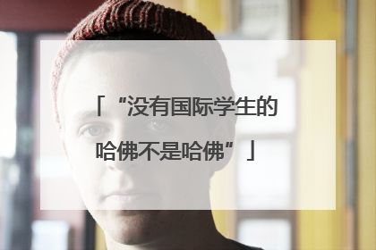 “没有国际学生的哈佛不是哈佛”
