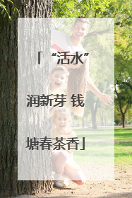 “活水”润新芽 钱塘春茶香