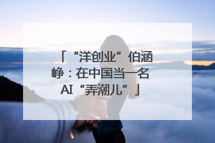 “洋创业”伯涵峥：在中国当一名AI“弄潮儿”