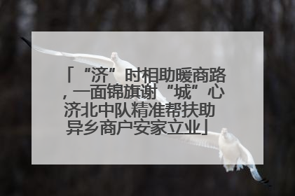 “济”时相助暖商路，一面锦旗谢“城”心 济北中队精准帮扶助异乡商户安家立业