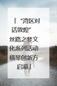 “湾区对话敦煌” 丝路之梦文化系列活动横琴创新方启幕