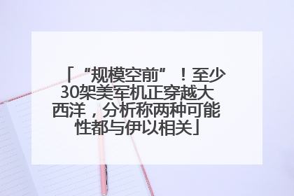 “规模空前”！至少30架美军机正穿越大西洋，分析称两种可能性都与伊以相关