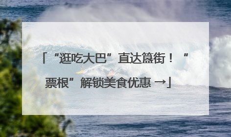 “逛吃大巴”直达簋街！“票根”解锁美食优惠 →