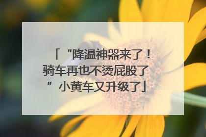“降温神器来了！骑车再也不烫屁股了”小黄车又升级了