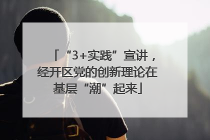 “3+实践”宣讲，经开区党的创新理论在基层“潮”起来
