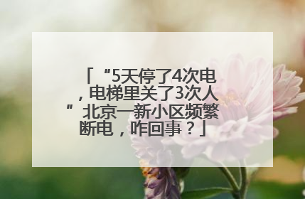 “5天停了4次电，电梯里关了3次人”北京一新小区频繁断电，咋回事？