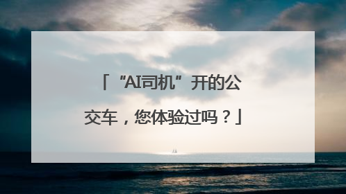“AI司机”开的公交车，您体验过吗？