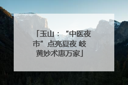 玉山：“中医夜市”点亮夏夜 岐黄妙术惠万家