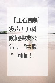 王石最新发声！万科晚间突发公告：“售股”回血！